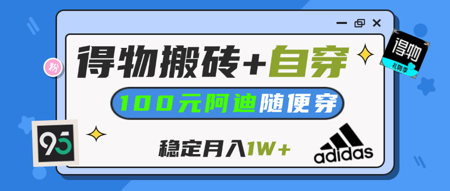 【得物】鞋服搬砖,自穿阿迪100+,一单50-500+,小白轻松上手,月入1W+AI写作变现实战课|独家社群运营赚钱项目|下班后轻松增加第二收入戴笠的金库