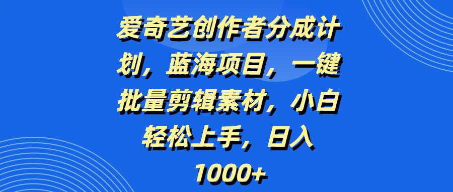 爱奇艺创作者分成计划，蓝海项目，一键批量剪辑素材，小白轻松上手，日入1000+AI写作变现实战课|独家社群运营赚钱项目|下班后轻松增加第二收入戴笠的金库