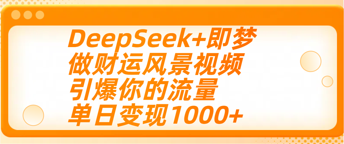 用DeepSeek+即梦制作财运风景视频，引爆你的流量，单日变现1000+AI写作变现实战课|独家社群运营赚钱项目|下班后轻松增加第二收入戴笠的金库