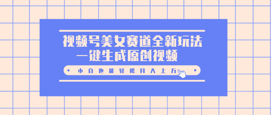 视频号美女赛道全新玩法，一键生成原创视频，小白也能轻松月入上万AI写作变现实战课|独家社群运营赚钱项目|下班后轻松增加第二收入戴笠的金库