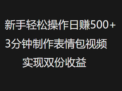 新手小白轻松操作日赚500+，3分钟制作表情包视频，实现双份收益AI写作变现实战课|独家社群运营赚钱项目|下班后轻松增加第二收入戴笠的金库