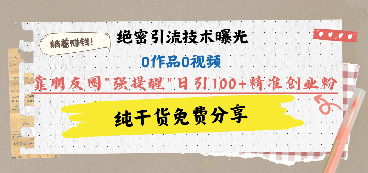 绝密引流技术曝光：0作品0视频，靠朋友圈”强提醒”日引100+精准创业粉，躺着赚钱！AI写作变现实战课|独家社群运营赚钱项目|下班后轻松增加第二收入戴笠的金库
