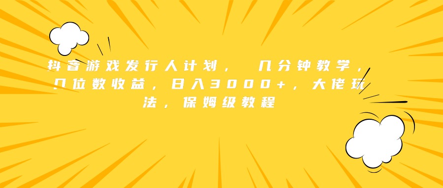 抖音游戏发行人计划， 几分钟教学，几位数收益，日入3000+，大佬玩法，保姆级教程AI写作变现实战课|独家社群运营赚钱项目|下班后轻松增加第二收入戴笠的金库
