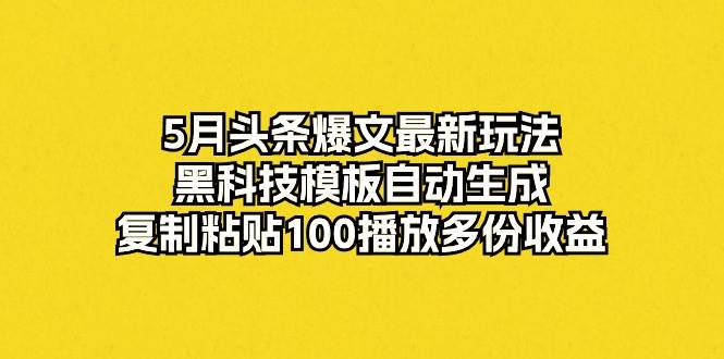 5月头条爆文最新玩法，黑科技模板自动生成，复制粘贴100播放多份收益AI写作变现实战课|独家社群运营赚钱项目|下班后轻松增加第二收入戴笠的金库