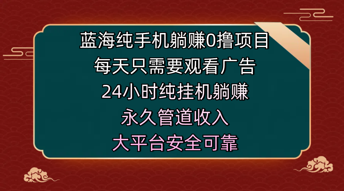 蓝海纯手机躺赚0撸项目，每天只需要观看广告，24小时纯挂机躺赚，永久管道收入，主业副业的绝佳选择，大平台安全可靠AI写作变现实战课|独家社群运营赚钱项目|下班后轻松增加第二收入戴笠的金库