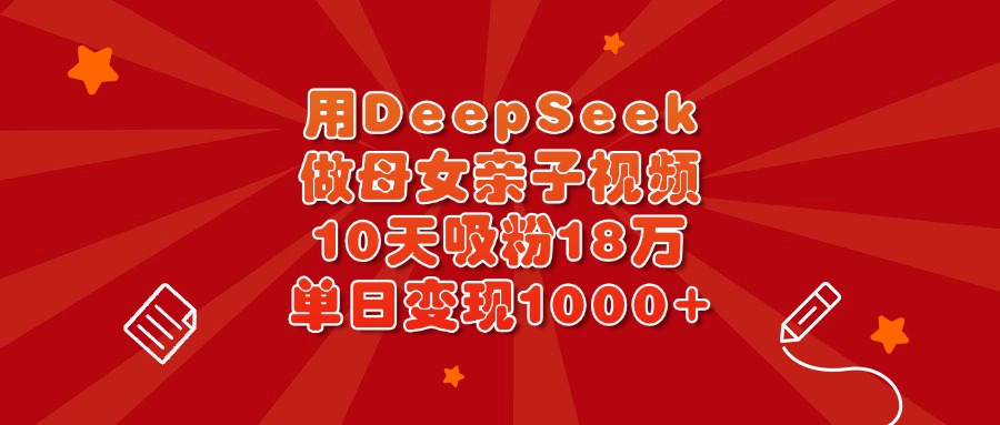 用DeepSeek做母女亲子视频，10天吸粉18万，单日变现1000+AI写作变现实战课|独家社群运营赚钱项目|下班后轻松增加第二收入戴笠的金库