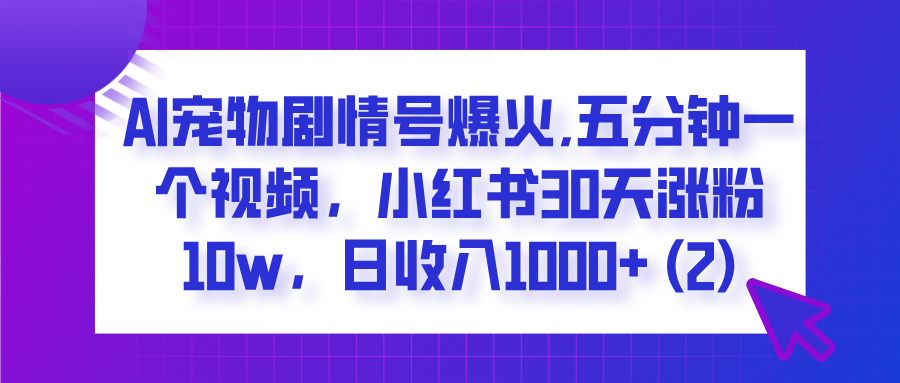  AI宠物剧情号爆火,五分钟一个视频，小红书30天涨粉10w，日收入1000+AI写作变现实战课|独家社群运营赚钱项目|下班后轻松增加第二收入戴笠的金库