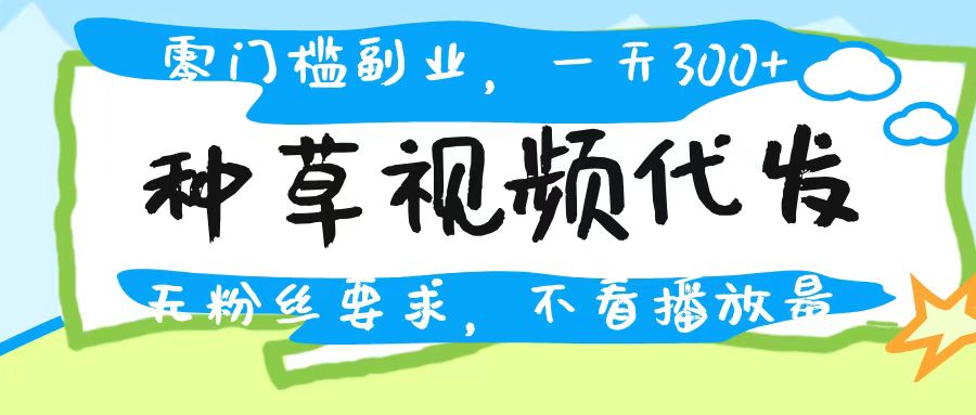 种草视频代发，无门槛日入300+，无粉丝要求，不看播放量AI写作变现实战课|独家社群运营赚钱项目|下班后轻松增加第二收入戴笠的金库