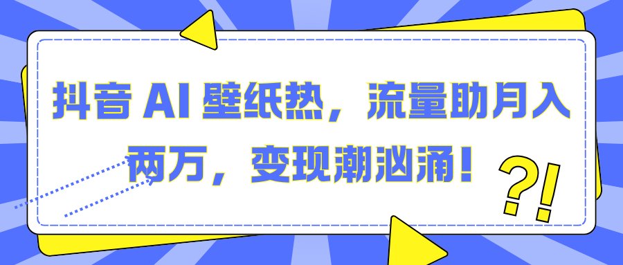 抖音 AI 壁纸热，流量助月入两万，变现潮汹涌！AI写作变现实战课|独家社群运营赚钱项目|下班后轻松增加第二收入戴笠的金库