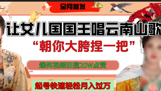 让女儿国国王开口唱云南山歌“朝你大垮捏一把”，爆笑视频狂揽点赞20W，熟练后起号快轻松月入过万！AI写作变现实战课|独家社群运营赚钱项目|下班后轻松增加第二收入戴笠的金库