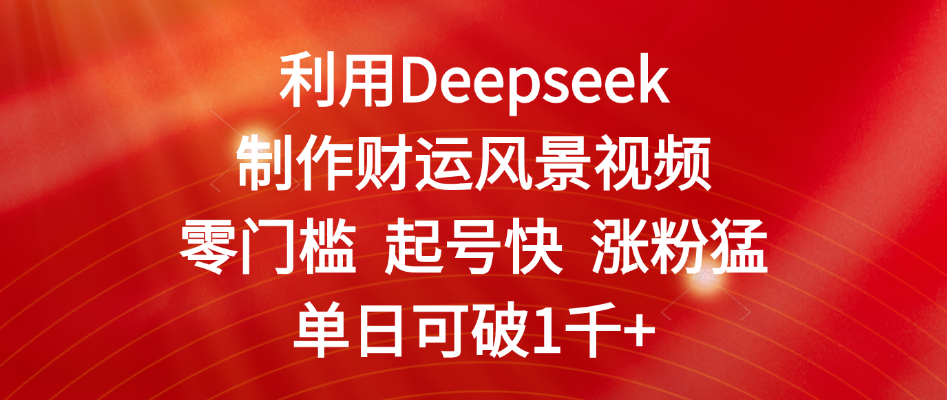 利用Deepseek制作财运风景视频，零门槛 起号快 涨粉猛，单日可破1千+AI写作变现实战课|独家社群运营赚钱项目|下班后轻松增加第二收入戴笠的金库