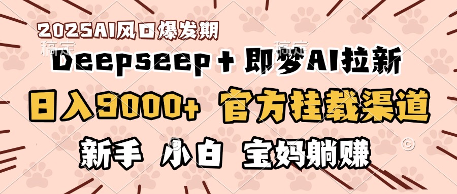 日入9000+！DeepSeep＋即梦拉新，官方挂载渠道，新手小白宝妈躺赚AI写作变现实战课|独家社群运营赚钱项目|下班后轻松增加第二收入戴笠的金库