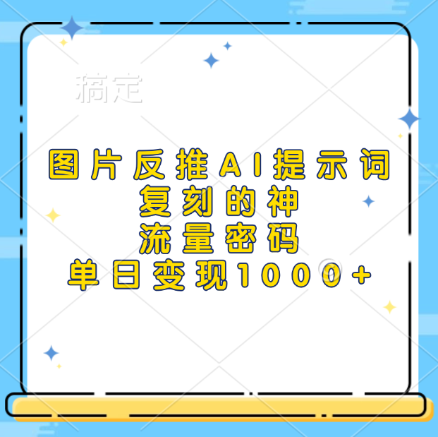 图片反推AI提示词，复刻的神，流量密码，单日变现1000+AI写作变现实战课|独家社群运营赚钱项目|下班后轻松增加第二收入戴笠的金库