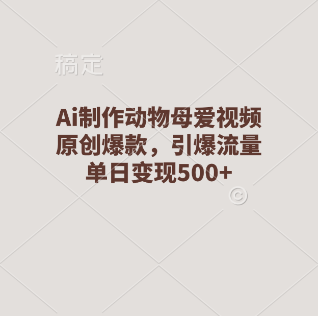 Ai制作动物母爱视频，原创爆款，引爆流量，单日变现500+AI写作变现实战课|独家社群运营赚钱项目|下班后轻松增加第二收入戴笠的金库