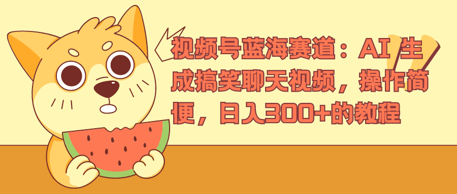 视频号蓝海赛道，AI 生成搞笑聊天视频，操作简便，日入300+的教程AI写作变现实战课|独家社群运营赚钱项目|下班后轻松增加第二收入戴笠的金库