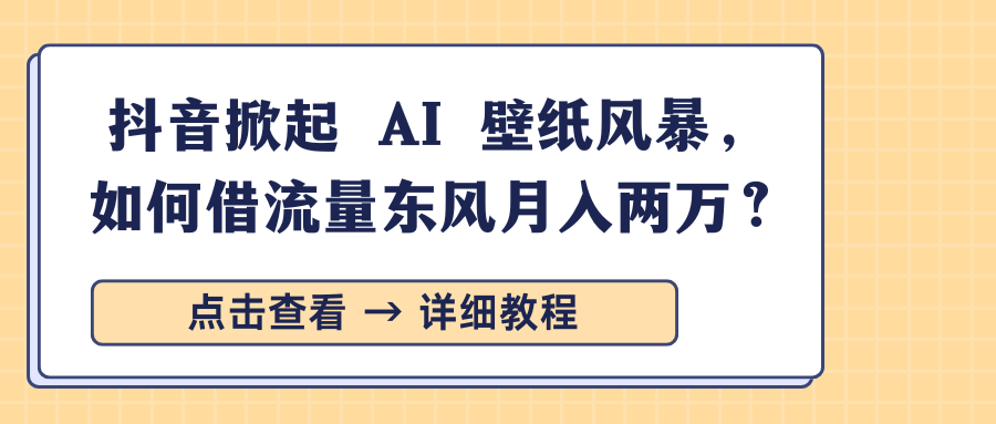 抖音掀起 AI 壁纸风暴，如何借流量东风月入两万？AI写作变现实战课|独家社群运营赚钱项目|下班后轻松增加第二收入戴笠的金库