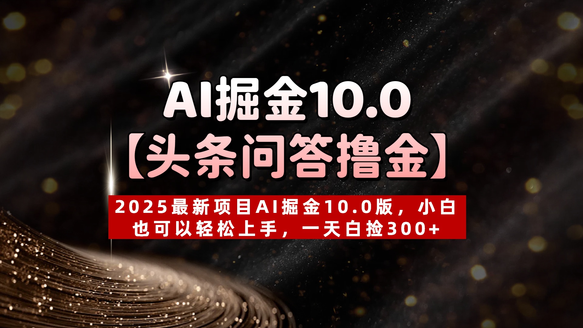 AI掘金10.0【头条问答撸金】2025最新项目AI掘金10.0版，小白也可以轻松上手，一天白捡300+AI写作变现实战课|独家社群运营赚钱项目|下班后轻松增加第二收入戴笠的金库