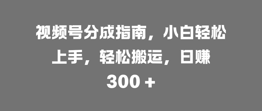 视频号分成指南，小白轻松上手，轻松搬运，日赚 300 +AI写作变现实战课|独家社群运营赚钱项目|下班后轻松增加第二收入戴笠的金库