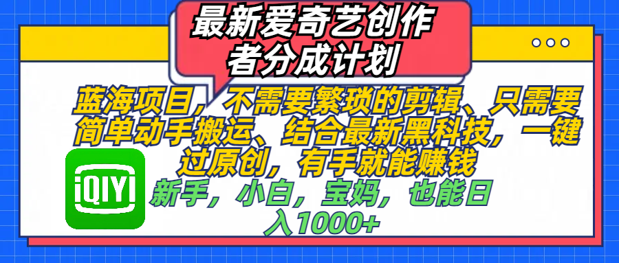 最新爱奇艺创作者分成计划，蓝海项目，不需要繁琐的剪辑、 只需要简单动手搬运、结合最新黑科技，一键过原创，有手就能赚钱，新手，小白，宝妈，也能日入1000+  手机也可操作AI写作变现实战课|独家社群运营赚钱项目|下班后轻松增加第二收入戴笠的金库