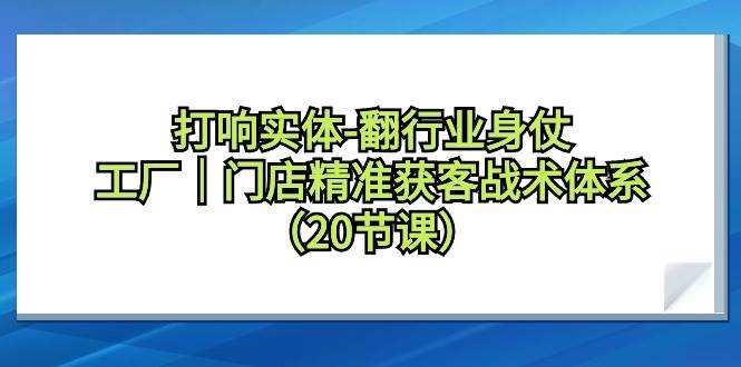 打响实体-翻行业身仗，工厂｜门店精准获客战术体系（20节课）AI写作变现实战课|独家社群运营赚钱项目|下班后轻松增加第二收入戴笠的金库
