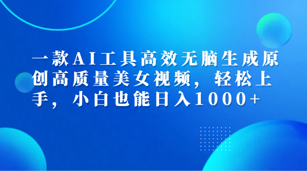 一款AI工具高效无脑生成原创高质量美女视频，轻松上手，小白也能日入1000+AI写作变现实战课|独家社群运营赚钱项目|下班后轻松增加第二收入戴笠的金库