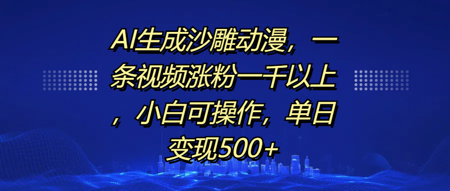 AI生成沙雕动漫，一条视频涨粉一千以上，单日变现500+，小白可操作AI写作变现实战课|独家社群运营赚钱项目|下班后轻松增加第二收入戴笠的金库
