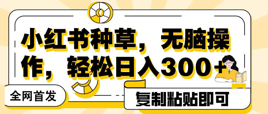 全网首发小红书种草，无脑操作，复制粘贴即可，轻松日入300+AI写作变现实战课|独家社群运营赚钱项目|下班后轻松增加第二收入戴笠的金库