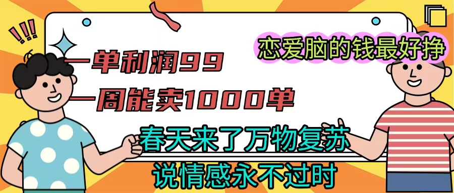 《一单利润99 一周能出1000单，春天来了，万物复苏，恋爱脑的钱最好赚》AI写作变现实战课|独家社群运营赚钱项目|下班后轻松增加第二收入戴笠的金库