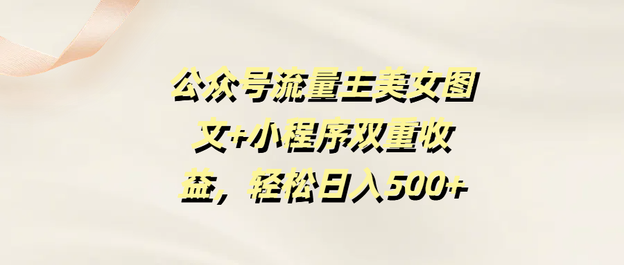公众号流量主美女图文+小程序双重收益，轻松日入500+AI写作变现实战课|独家社群运营赚钱项目|下班后轻松增加第二收入戴笠的金库