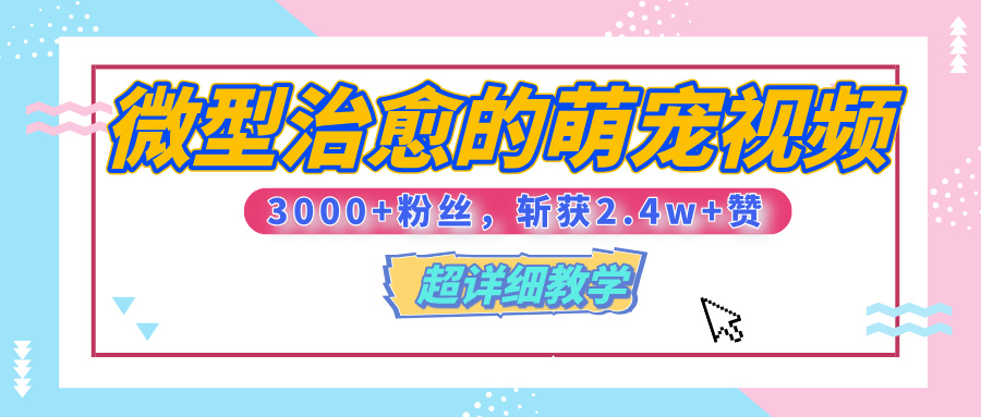 【揭秘】微型治愈的萌宠视频，3000+粉丝，6秒的视频、斩获2.4w+赞【附详细教程】AI写作变现实战课|独家社群运营赚钱项目|下班后轻松增加第二收入戴笠的金库