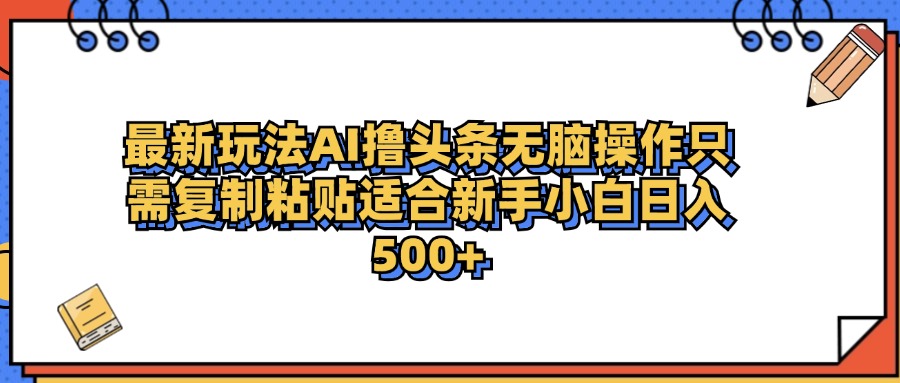 最新AI头条撸收益，日入500＋  只需无脑粘贴复制AI写作变现实战课|独家社群运营赚钱项目|下班后轻松增加第二收入戴笠的金库