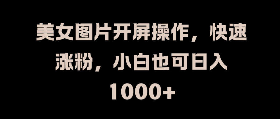 美女图片开屏操作，快速涨粉，小白也可日入1000+AI写作变现实战课|独家社群运营赚钱项目|下班后轻松增加第二收入戴笠的金库
