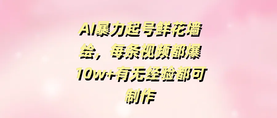 AI暴力起号鲜花墙绘，每条视频都爆10w+有无经验都可制作AI写作变现实战课|独家社群运营赚钱项目|下班后轻松增加第二收入戴笠的金库