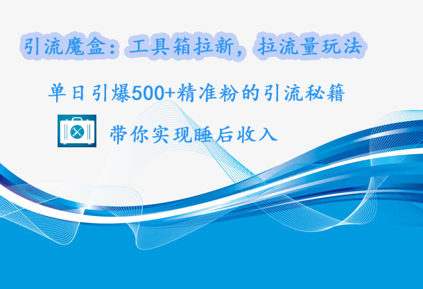 引流魔盒：工具箱拉新，拉流量玩法，单日引爆500+精准粉的引流秘籍，带你实现睡后收入AI写作变现实战课|独家社群运营赚钱项目|下班后轻松增加第二收入戴笠的金库