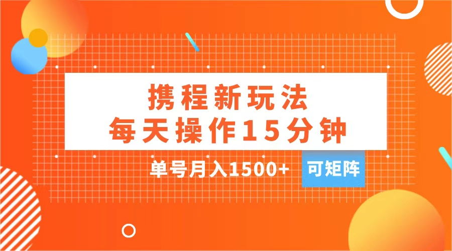 玩赚携程APP，每天简单操作15分钟，单号月入1500+，可矩阵AI写作变现实战课|独家社群运营赚钱项目|下班后轻松增加第二收入戴笠的金库