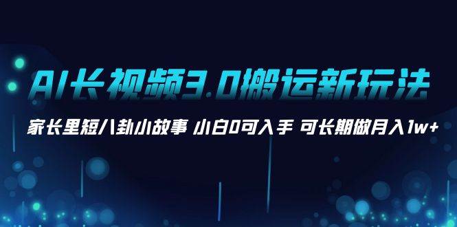 AI长视频3.0搬运新玩法 家长里短八卦小故事 小白0可入手 可长期做月入1w+AI写作变现实战课|独家社群运营赚钱项目|下班后轻松增加第二收入戴笠的金库
