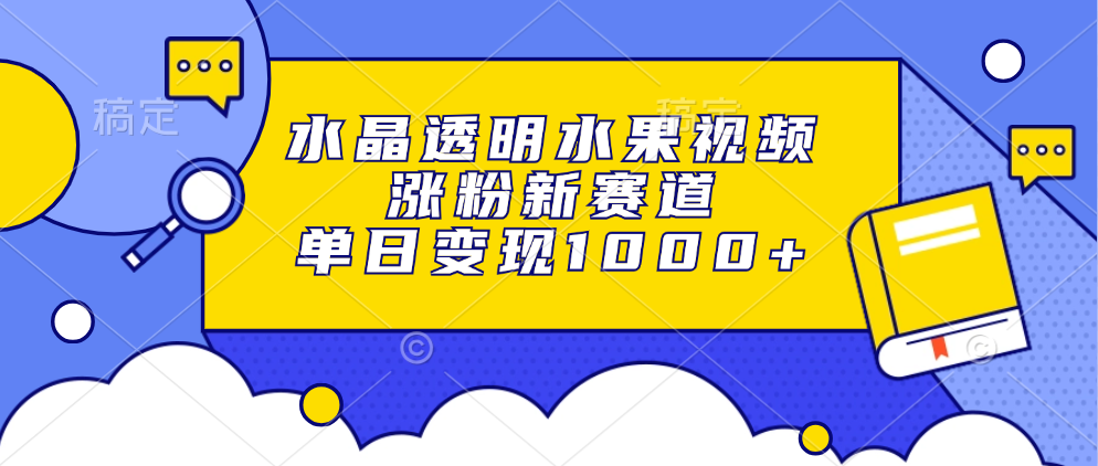 水晶透明水果视频，涨粉新赛道，单日变现1000+AI写作变现实战课|独家社群运营赚钱项目|下班后轻松增加第二收入戴笠的金库