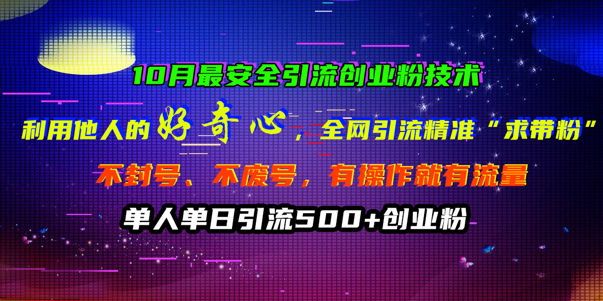 10月最安全引流创业粉技术，利用他人的好奇心，全网引流精准“求带粉”，不封号、不废号，有操作就有流量，单人单日引流500+创业粉AI写作变现实战课|独家社群运营赚钱项目|下班后轻松增加第二收入戴笠的金库