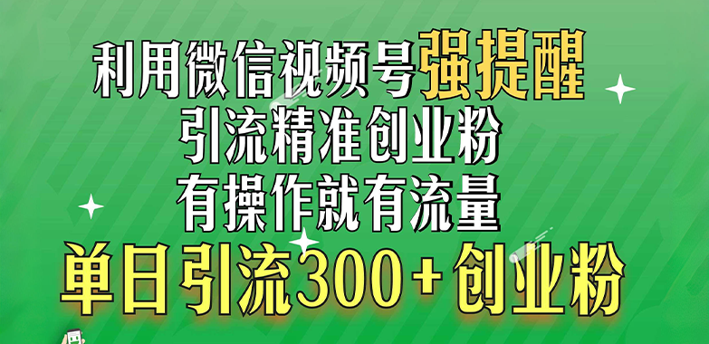 利用微信视频号“强提醒”功能，引流精准创业粉，有操作就有流量，单日引流300+创业粉AI写作变现实战课|独家社群运营赚钱项目|下班后轻松增加第二收入戴笠的金库