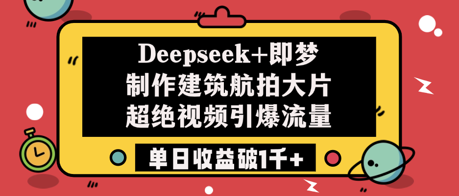 Deepseek+即梦制作建筑航拍大片，超绝视频引爆流量，单日收益破1千+AI写作变现实战课|独家社群运营赚钱项目|下班后轻松增加第二收入戴笠的金库