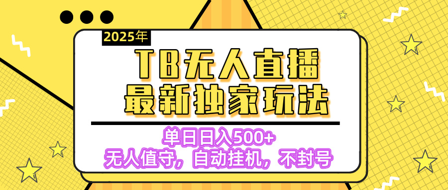 【独家】2025年TB无人直播最新玩法，单日日入500+，无人值守，自动挂机，不封号独家玩法AI写作变现实战课|独家社群运营赚钱项目|下班后轻松增加第二收入戴笠的金库