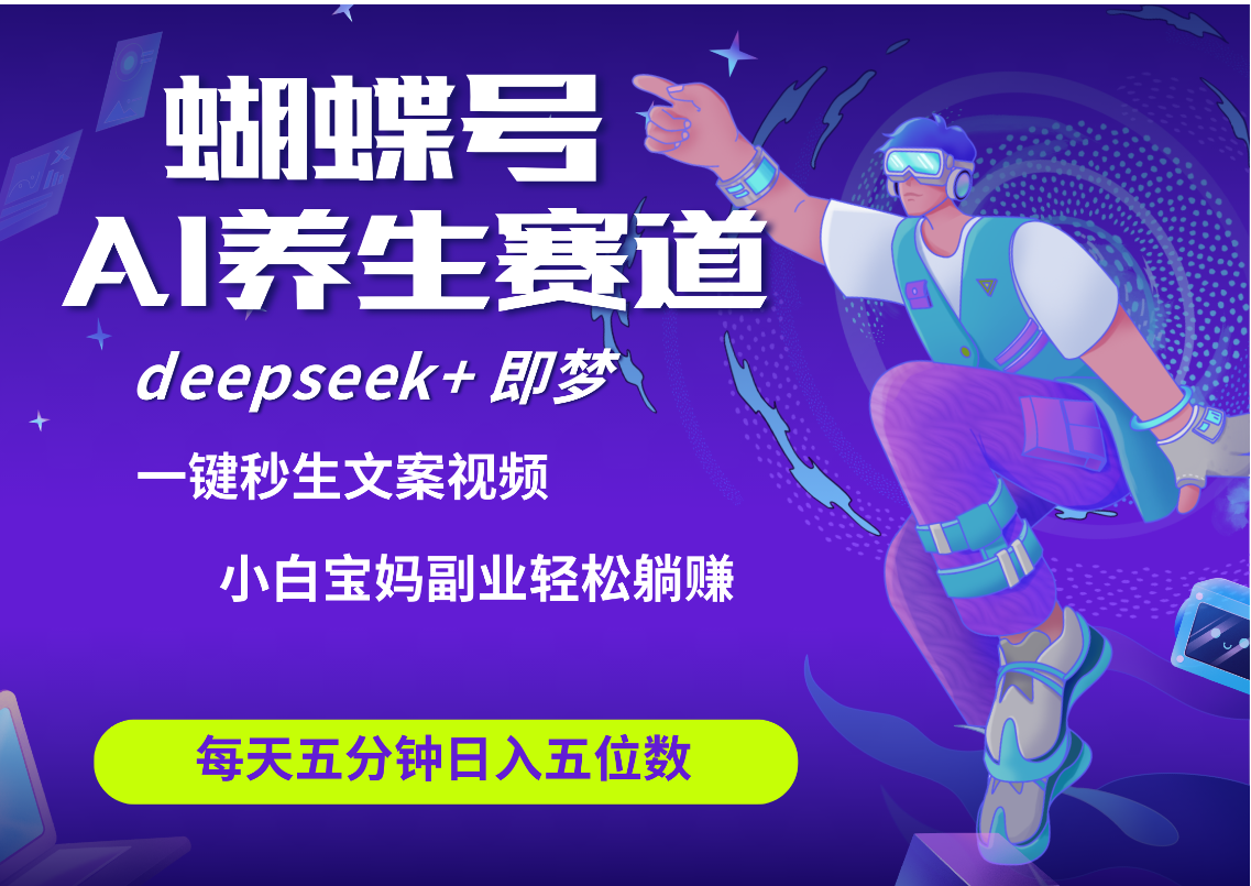蝴蝶号大健康养生赛道+deepseek AI快速产出爆款视频   起号快  带货超级猛 每天仅需五分钟 变现路子太广了 日入五位数 小白 宝妈 上班族副业 轻松躺赚AI写作变现实战课|独家社群运营赚钱项目|下班后轻松增加第二收入戴笠的金库