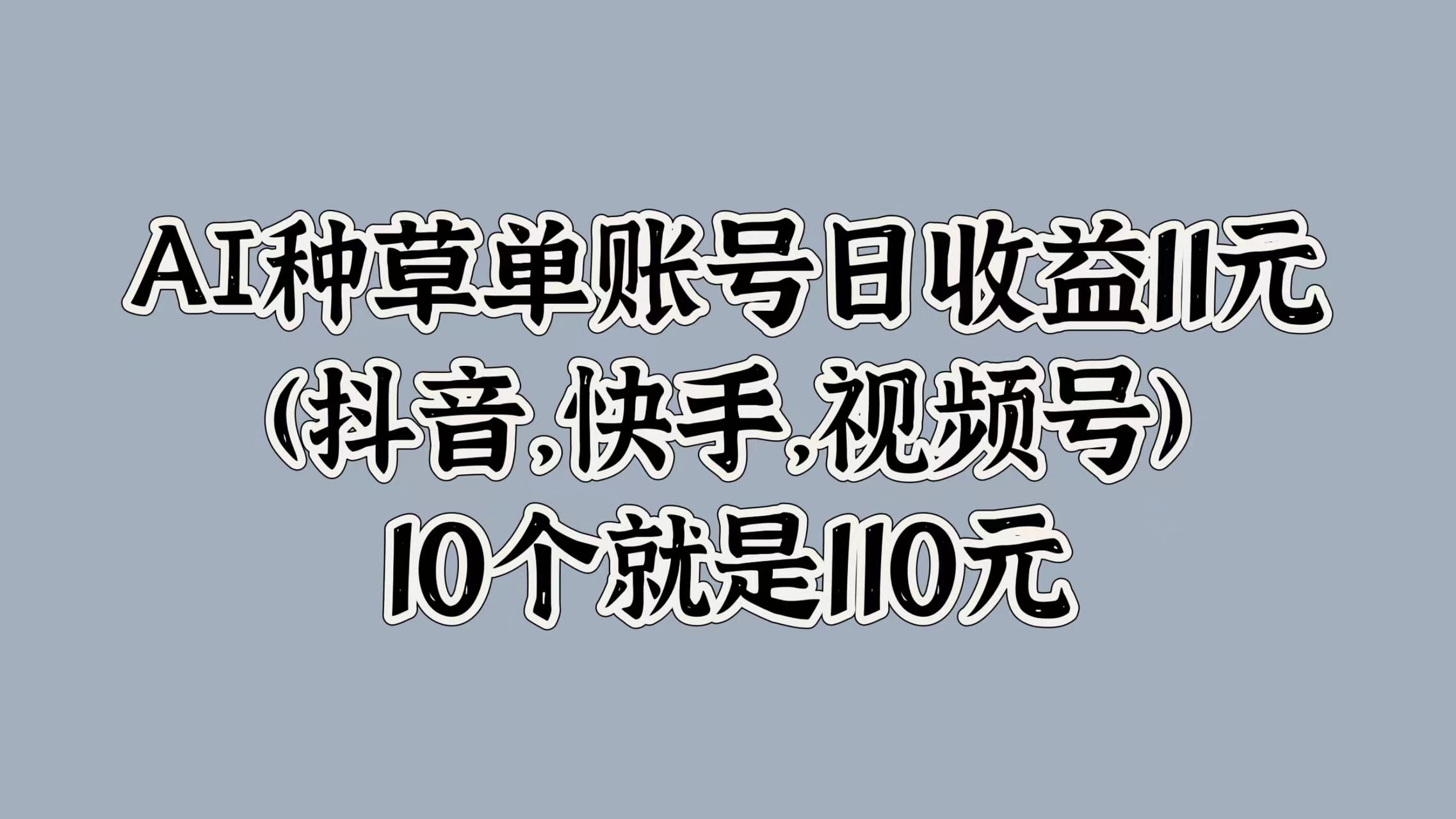AI种草单账号日收益11元(抖音，快手，视频号)，10个就是110元AI写作变现实战课|独家社群运营赚钱项目|下班后轻松增加第二收入戴笠的金库