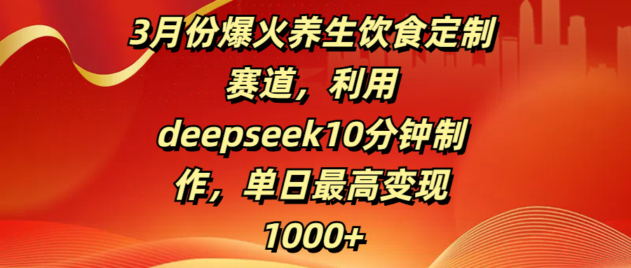 3月份爆火养生饮食定制赛道，利用deepseek10分钟制作，单日最高变现1000+AI写作变现实战课|独家社群运营赚钱项目|下班后轻松增加第二收入戴笠的金库