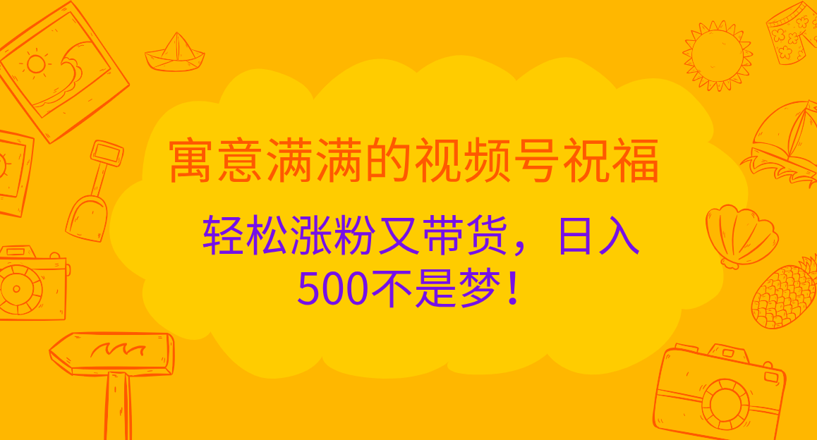 寓意满满的 视频号祝福，轻松涨粉又带货，日入500不是梦！AI写作变现实战课|独家社群运营赚钱项目|下班后轻松增加第二收入戴笠的金库