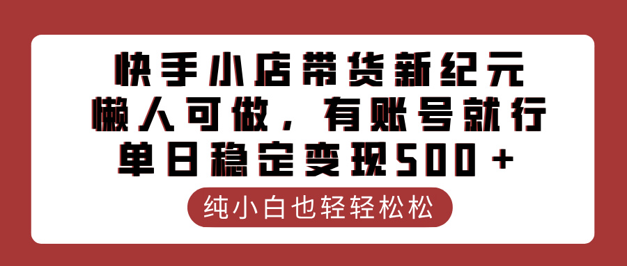 快手小店带货新纪元，懒人可做，有账号就行，单日稳定变现500＋AI写作变现实战课|独家社群运营赚钱项目|下班后轻松增加第二收入戴笠的金库