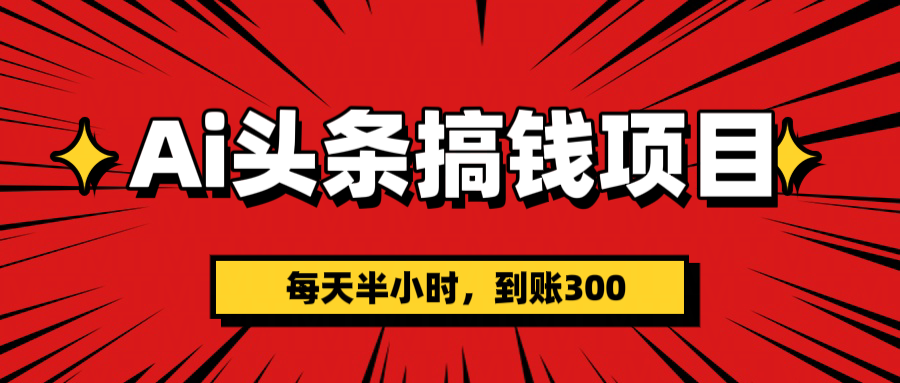 AI头条搞钱项目，一天半小时，到账300+AI写作变现实战课|独家社群运营赚钱项目|下班后轻松增加第二收入戴笠的金库