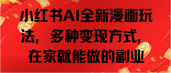 小红书AI全新漫画玩法，多种变现方式，在家就能做的副业AI写作变现实战课|独家社群运营赚钱项目|下班后轻松增加第二收入戴笠的金库