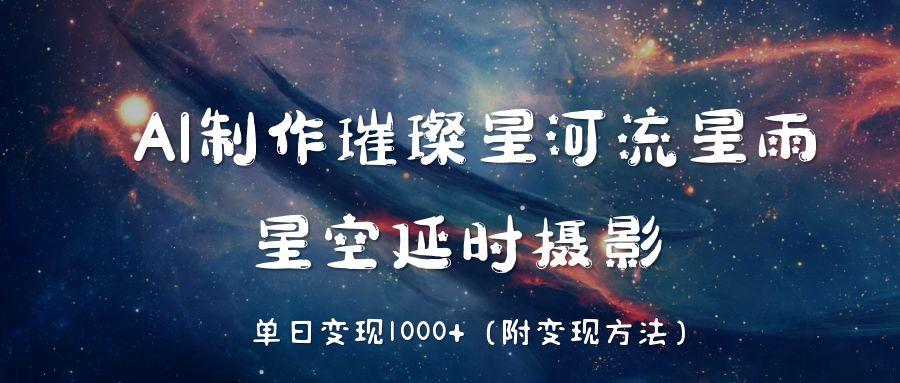 AI制作璀璨星河流星雨，星空延时摄影，单日变现1000+AI写作变现实战课|独家社群运营赚钱项目|下班后轻松增加第二收入戴笠的金库