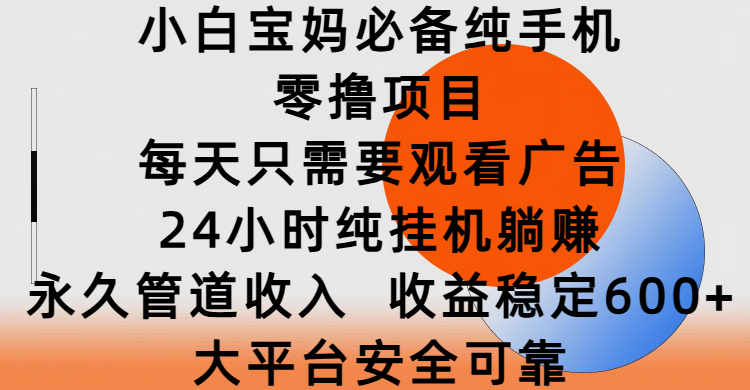 小白宝妈必备纯手机零撸项目，每天只需要观看广告，24小时纯挂机躺赚，永久管道收入，收益稳定600+，大平台安全可靠AI写作变现实战课|独家社群运营赚钱项目|下班后轻松增加第二收入戴笠的金库